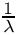 $\frac{1}{\lambda}$