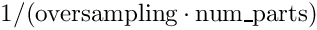 $1/(\mathrm{oversampling} \cdot \mathrm{num\_parts})$