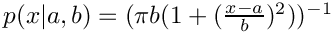 $p(x|a,b) = (\pi b (1 + (\frac{x-a}{b})^2))^{-1}$