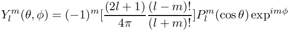 \[ Y_l^m(\theta,\phi) = (-1)^m[\frac{(2l+1)}{4\pi}
                             \frac{(l-m)!}{(l+m)!}]
                  P_l^m(\cos\theta) \exp^{im\phi}
\]
