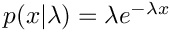 $p(x|\lambda) = \lambda e^{-\lambda x}$