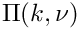 $ \Pi(k,\nu) $