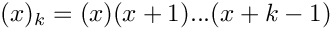 $ (x)_k = (x)(x+1)...(x+k-1) $