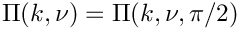 $ \Pi(k,\nu) = \Pi(k,\nu,\pi/2) $