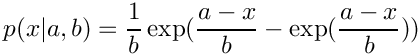 \[    p(x|a,b) = \frac{1}{b}
               \exp( \frac{a-x}{b} - \exp(\frac{a-x}{b}))
\]