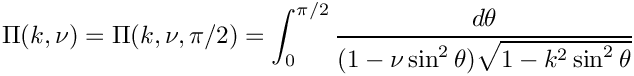 \[  \Pi(k,\nu) = \Pi(k,\nu,\pi/2) = \int_0^{\pi/2}
                     \frac{d\theta}
                   {(1 - \nu \sin^2\theta)\sqrt{1 - k^2 \sin^2\theta}}
\]