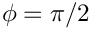 $ \phi= \pi/2 $