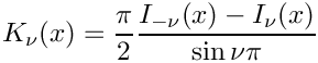 \[        K_{\nu}(x) = \frac{\pi}{2}
                     \frac{I_{-\nu}(x) - I_{\nu}(x)}{\sin \nu\pi}
\]
