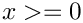 $ x >= 0 $